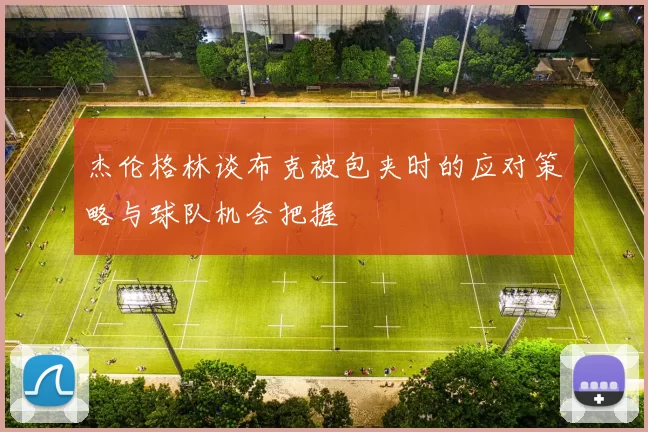 杰伦格林谈布克被包夹时的应对策略与球队机会把握