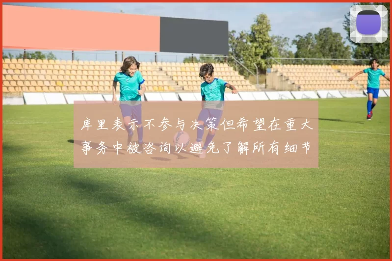 库里表示不参与决策但希望在重大事务中被咨询以避免了解所有细节