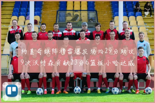 约基奇缺阵穆雷爆发场均29分助攻9次沃特森贡献23分6篮板小哈达威也有17分表现出色