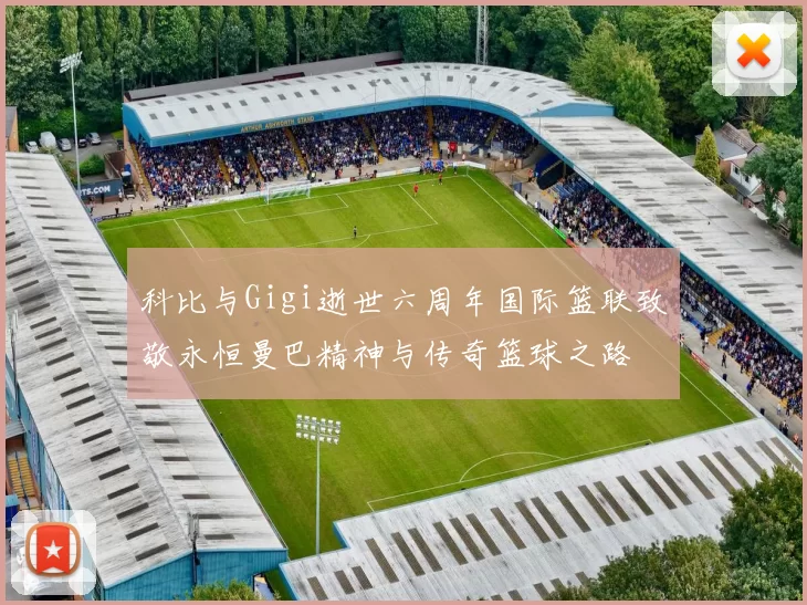 科比与Gigi逝世六周年国际篮联致敬永恒曼巴精神与传奇篮球之路