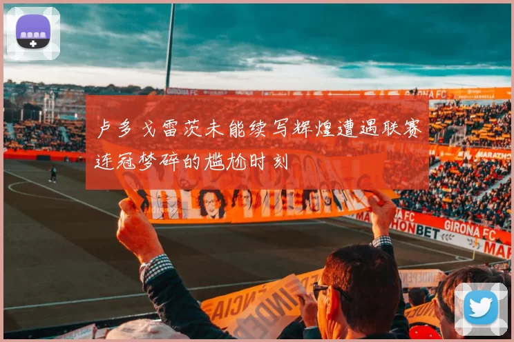 卢多戈雷茨未能续写辉煌遭遇联赛连冠梦碎的尴尬时刻