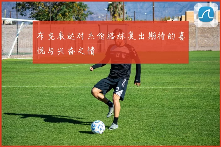 布克表达对杰伦格林复出期待的喜悦与兴奋之情
