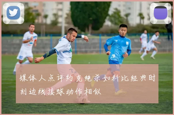 媒体人点评约克绝杀如科比经典时刻边线接球动作相似