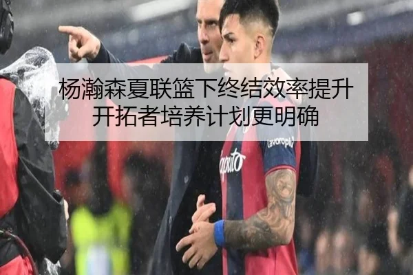 杨瀚森夏联篮下终结效率提升 开拓者培养计划更明确