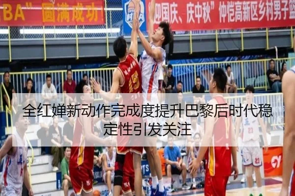 全红婵新动作完成度提升巴黎后时代稳定性引发关注（AG）