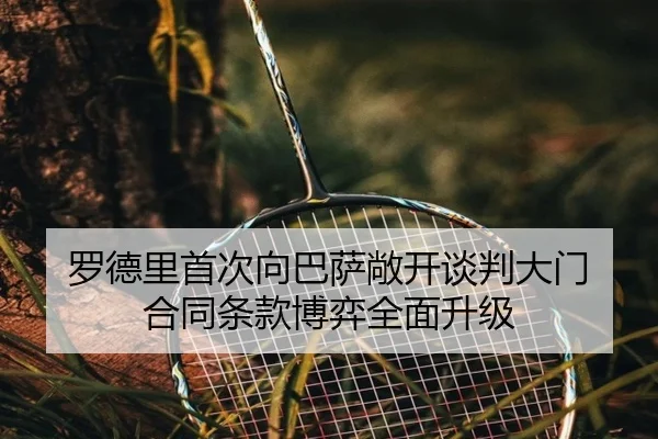 罗德里首次向巴萨敞开谈判大门 合同条款博弈全面升级（AG）