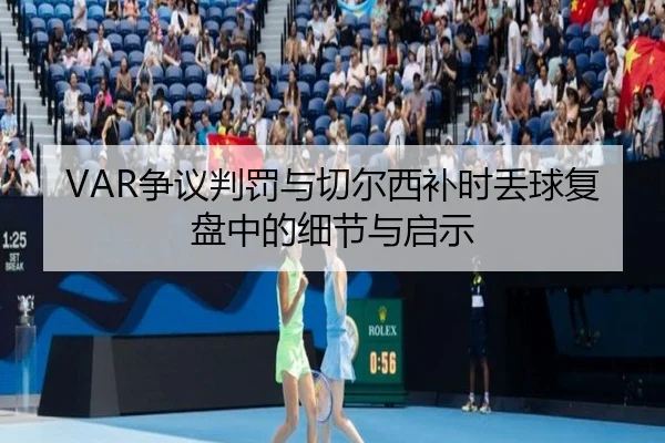 VAR争议判罚与切尔西补时丢球复盘中的细节与启示（AG）